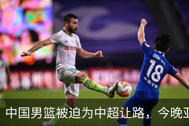 中国男篮被迫为中超让路，今晚亚运会半决赛死磕日本，CCTV5+直播